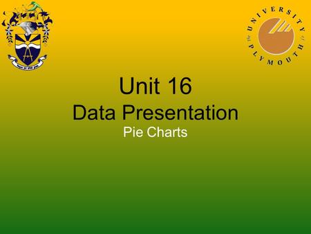 Unit 16 Data Presentation Pie Charts. Here is table of time spent by a student on homework one evening Represent the data with a pie chart SubjectMathsEnglishPhysicsArtFrenchHistory.