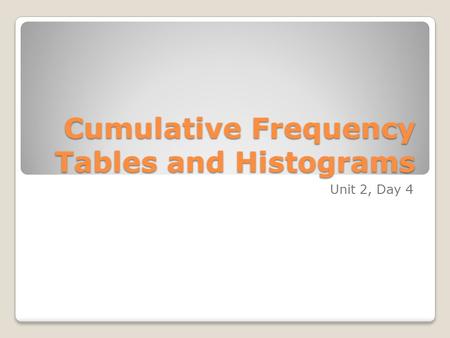 Cumulative Frequency Tables and Histograms Unit 2, Day 4.