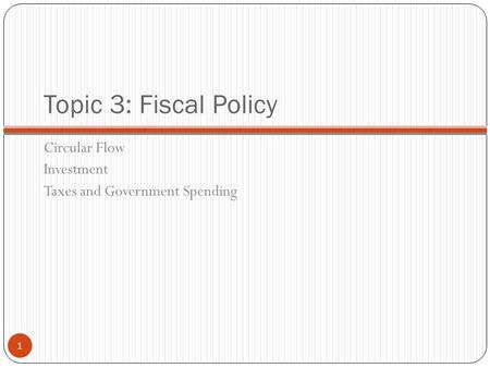 Topic 3: Fiscal Policy Circular Flow Investment Taxes and Government Spending 1.