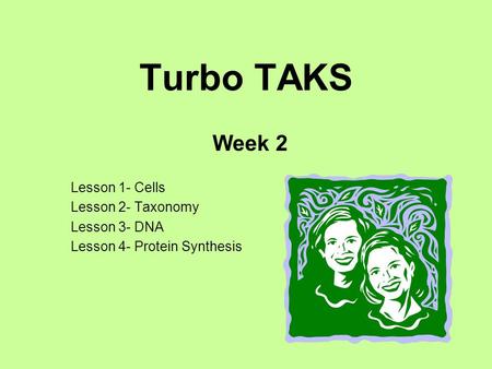 Turbo TAKS Week 2 Lesson 1- Cells Lesson 2- Taxonomy Lesson 3- DNA Lesson 4- Protein Synthesis.