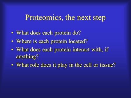 Proteomics, the next step What does each protein do? Where is each protein located? What does each protein interact with, if anything? What role does it.