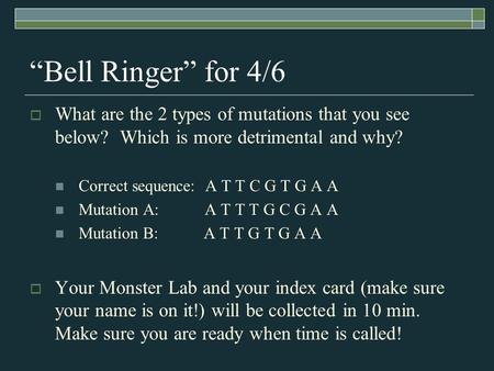 “Bell Ringer” for 4/6  What are the 2 types of mutations that you see below? Which is more detrimental and why? Correct sequence: A T T C G T G A A Mutation.