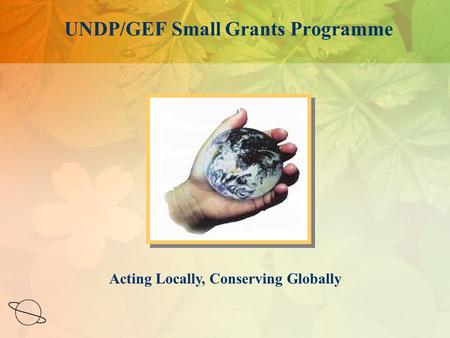 Acting Locally, Conserving Globally UNDP/GEF Small Grants Programme.