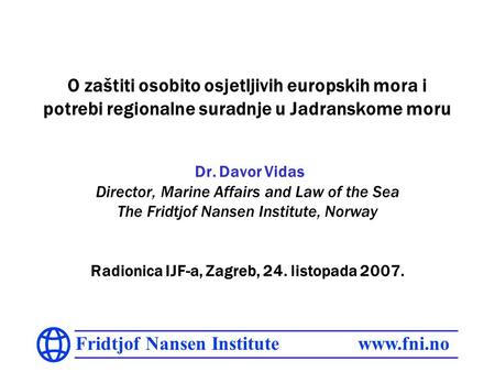 Fridtjof Nansen Institute www.fni.no O zaštiti osobito osjetljivih europskih mora i potrebi regionalne suradnje u Jadranskome moru Dr. Davor Vidas Director,