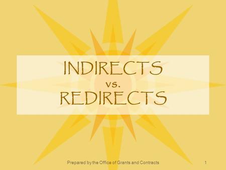 Prepared by the Office of Grants and Contracts1 INDIRECTS vs. REDIRECTS.