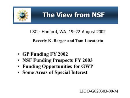 LSC - Hanford, WA 19–22 August 2002 The View from NSF GP Funding FY 2002 NSF Funding Prospects FY 2003 Funding Opportunities for GWP Some Areas of Special.