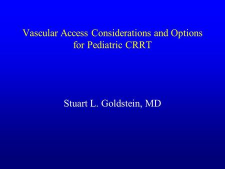 Vascular Access Considerations and Options for Pediatric CRRT Stuart L. Goldstein, MD.