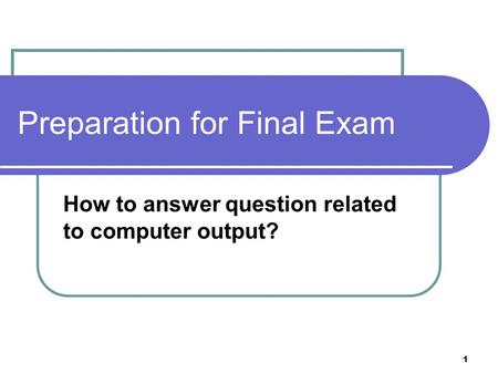 1 Preparation for Final Exam How to answer question related to computer output?