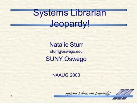 1 Systems Librarian Jeopardy! Natalie Sturr SUNY Oswego NAAUG 2003.