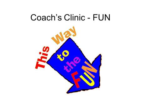 Coach’s Clinic - FUN. What is Fun? Webster’s Definition: –Something that provides amusement, enjoyment or playfulness How does this apply to sports and.