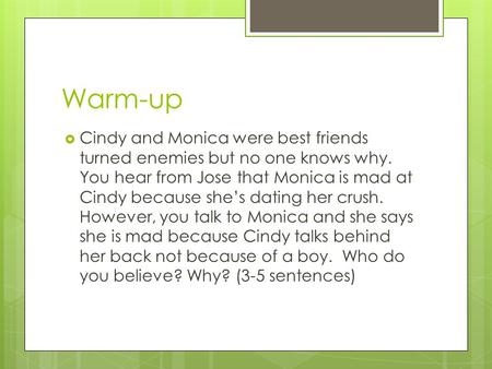 Warm-up  Cindy and Monica were best friends turned enemies but no one knows why. You hear from Jose that Monica is mad at Cindy because she’s dating her.