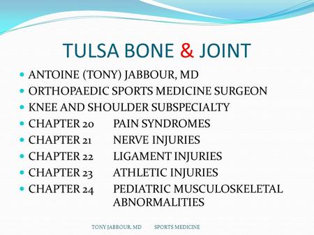 TULSA BONE & JOINT ANTOINE (TONY) JABBOUR, MD ORTHOPAEDIC SPORTS MEDICINE SURGEON KNEE AND SHOULDER SUBSPECIALTY CHAPTER 20 PAIN SYNDROMES CHAPTER 21 NERVE.