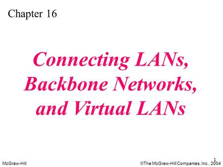 McGraw-Hill©The McGraw-Hill Companies, Inc., 2004 1 Chapter 16 Connecting LANs, Backbone Networks, and Virtual LANs.