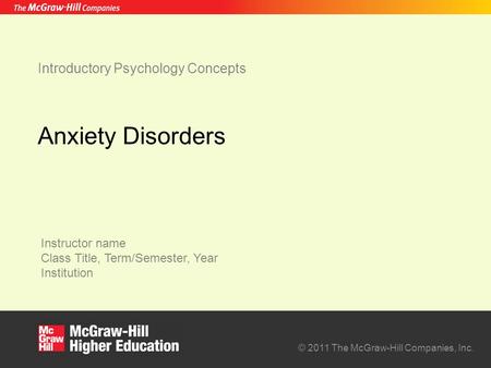 Instructor name Class Title, Term/Semester, Year Institution © 2011 The McGraw-Hill Companies, Inc. Introductory Psychology Concepts Anxiety Disorders.