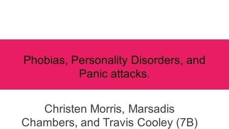 Phobias, Personality Disorders, and Panic attacks. Christen Morris, Marsadis Chambers, and Travis Cooley (7B)