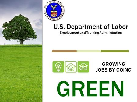 GROWING JOBS BY GOING U.S. Department of Labor Employment and Training Administration GREEN.