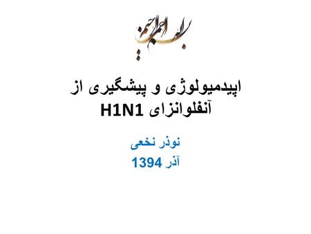 اپیدمیولوژی و پیشگیری از آنفلوانزای H1N1 نوذر نخعی آذر 1394.