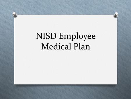 NISD Employee Medical Plan. State of the Medical Plan O Increase costs due: O High claimants O Rising cost of Health Care (15% annually) O Increasing.