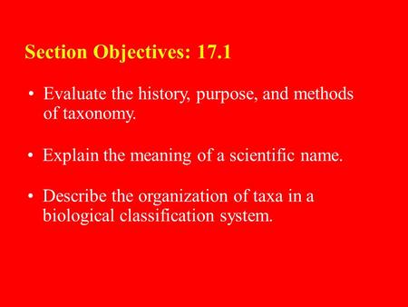 17.1 Section Objectives – page 443 Evaluate the history, purpose, and methods of taxonomy. Section Objectives: 17.1 Explain the meaning of a scientific.