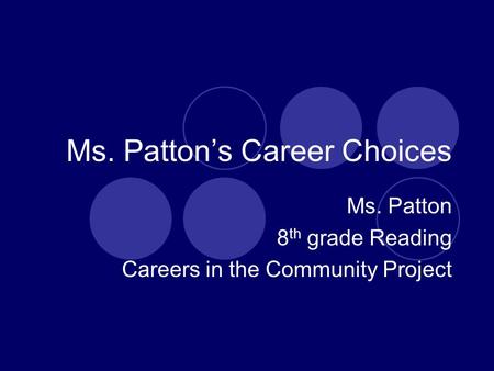 Ms. Patton’s Career Choices Ms. Patton 8 th grade Reading Careers in the Community Project.