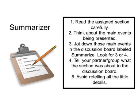 1. Read the assigned section carefully. 2. Think about the main events being presented. 3. Jot down those main events in the discussion board labeled Summarize.