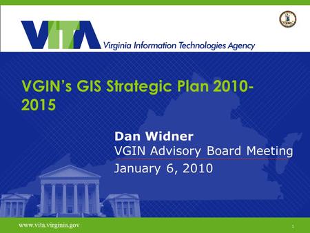 1 www.vita.virginia.gov VGIN’s GIS Strategic Plan 2010- 2015 Dan Widner VGIN Advisory Board Meeting January 6, 2010 www.vita.virginia.gov 1.