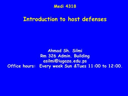 Medi 4318 Introduction to host defenses Ahmad Sh. Silmi Rm 326 Admin. Building Office hours: Every week Sun &Tues 11:00 to 12:00.