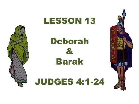 LESSON 13 Deborah & Barak JUDGES 4:1-24. Again the Israelites did evil in the eyes of the L ORD, now that Ehud was dead.* So the L ORD sold them into.