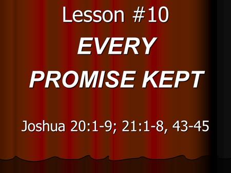 Lesson #10 EVERY PROMISE KEPT Joshua 20:1-9; 21:1-8, 43-45