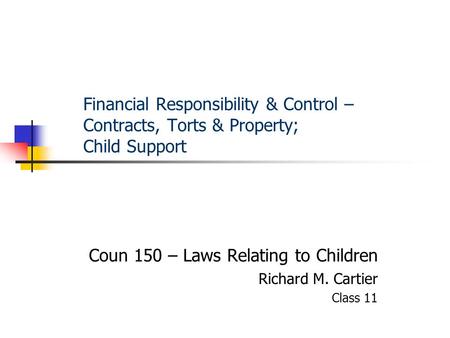 Financial Responsibility & Control – Contracts, Torts & Property; Child Support Coun 150 – Laws Relating to Children Richard M. Cartier Class 11.