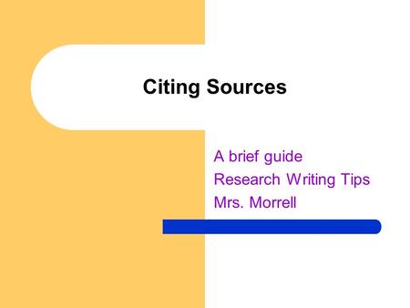 Citing Sources A brief guide Research Writing Tips Mrs. Morrell.