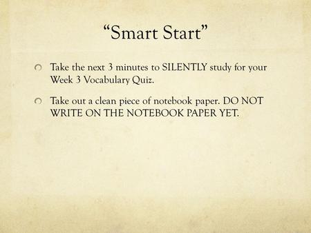 “Smart Start” Take the next 3 minutes to SILENTLY study for your Week 3 Vocabulary Quiz. Take out a clean piece of notebook paper. DO NOT WRITE ON THE.