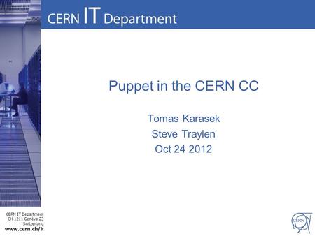 1 CERN IT Department CH-1211 Genève 23 Switzerland www.cern.ch/i t Puppet in the CERN CC Tomas Karasek Steve Traylen Oct 24 2012.