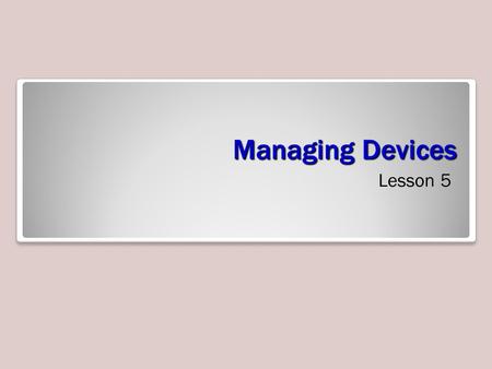 Managing Devices Lesson 5. Objectives Objective Domain Matrix Technology SkillObjective Domain DescriptionObjective Domain Number Connecting Plug-and-Play.