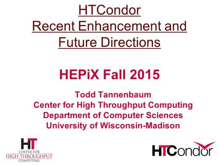 HTCondor Recent Enhancement and Future Directions HTCondor Recent Enhancement and Future Directions HEPiX Fall 2015 Todd Tannenbaum Center for High Throughput.