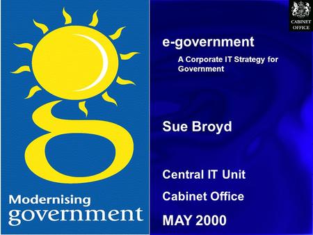 CITU e-government A Corporate IT Strategy for Government Sue Broyd Central IT Unit Cabinet Office MAY 2000.