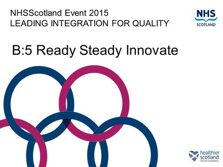 NHSScotland Event 2015 LEADING INTEGRATION FOR QUALITY B:5 Ready Steady Innovate.