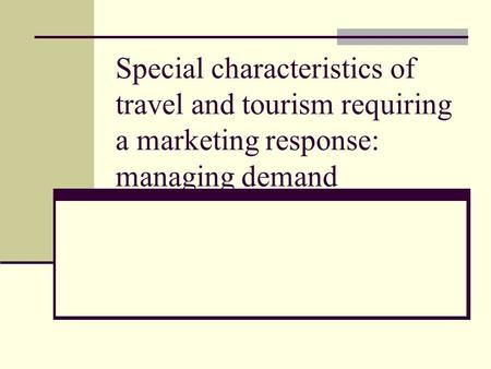 Special characteristics of travel and tourism requiring a marketing response: managing demand.