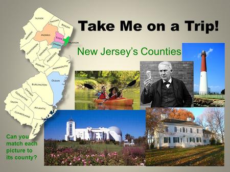 Take Me on a Trip! New Jersey’s Counties Can you match each picture to its county?