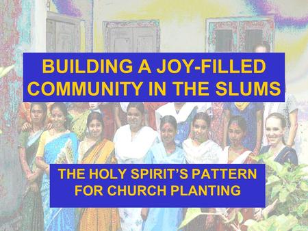 BUILDING A JOY-FILLED COMMUNITY IN THE SLUMS THE HOLY SPIRIT’S PATTERN FOR CHURCH PLANTING.