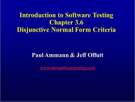 Introduction to Software Testing Chapter 3.6 Disjunctive Normal Form Criteria Paul Ammann & Jeff Offutt www.introsoftwaretesting.com.