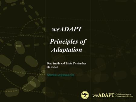 WeADAPT Principles of Adaptation Ben Smith and Tahia Devisscher SEI Oxford.