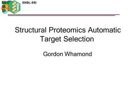 EMBL-EBI Structural Proteomics Automatic Target Selection Gordon Whamond.