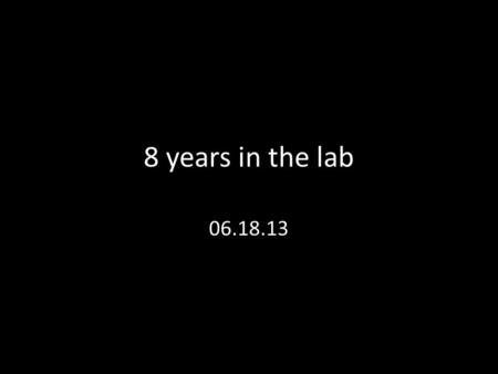 8 years in the lab 06.18.13. Outlines Job hunt My future lab.