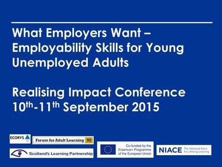 What Employers Want – Employability Skills for Young Unemployed Adults Realising Impact Conference 10 th -11 th September 2015.