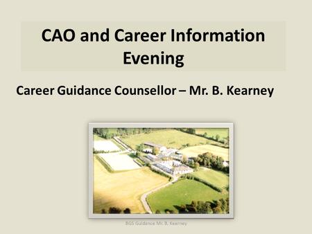 CAO and Career Information Evening Career Guidance Counsellor – Mr. B. Kearney BGS Guidance Mr. B. Kearney.