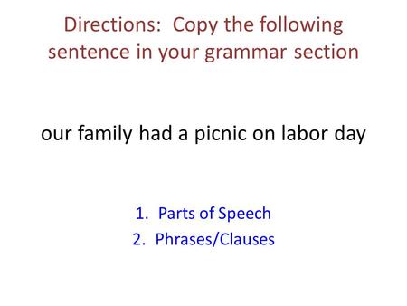 Directions: Copy the following sentence in your grammar section our family had a picnic on labor day 1.Parts of Speech 2.Phrases/Clauses.