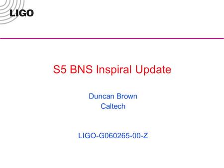 S5 BNS Inspiral Update Duncan Brown Caltech LIGO-G060265-00-Z.