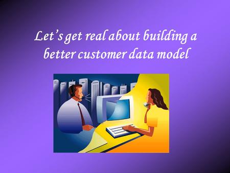 Let’s get real about building a better customer data model.