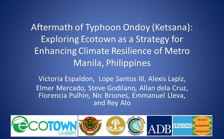 Aftermath of Typhoon Ondoy (Ketsana): Exploring Ecotown as a Strategy for Enhancing Climate Resilience of Metro Manila, Philippines Victoria Espaldon,